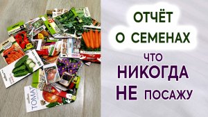 Что никогда НЕ ПОСАЖУ. Отчёт о семенах. Урожай. Какие семена лучшие.