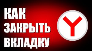 ЯНДЕКС БРАУЗЕР КАК ЗАКРЫТЬ ВКЛАДКУ