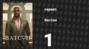 Ватсон 1 сезон 1 серия «Ватсон» (сериал, 2024)
