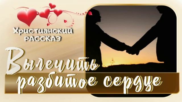 📗 "Вылечить разбитое сердце" ~ РАССКАЗ Христианский ~ 🟢 для РОДИТЕЛЕЙ ~ АУДИОРАССКАЗ смотреть онлайн