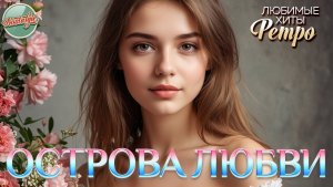 ОСТРОВА ЛЮБВИ ❤ ЗОЛОТЫЕ ХИТЫ МИНУВШЕГО ВРЕМЕНИ ❤ НОСТАЛЬГИЯ ❤  ЛЮБИМЫЕ ХИТЫ РЕТРО ❤ З