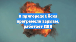 В пригороде Ейска прогремели взрывы, работает ПВО