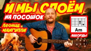 И МЫ СПОЁМ (НА ПОСОШОК) - ЛЕОНИД МАНГУПЛИ (ПРОСТАЯ ПЕСНЯ НА ГИТАРЕ) АККОРДЫ БЕЗ БАРРЭ + ТЕКСТ