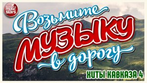 ВОЗЬМИТЕ МУЗЫКУ В ДОРОГУ ❂ ХИТЫ КАВКАЗА ❂ ПЕСНИ ДЛЯ ТЕХ, КТО В ПУТИ ❂ ДУШЕВНЫЕ  ХИТЫ ❂ ЧАСТЬ 4 ❂