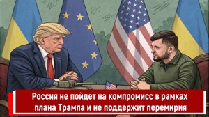 Россия не пойдет на компромисс в рамках мирного плана Трампа и не поддержит перемирия