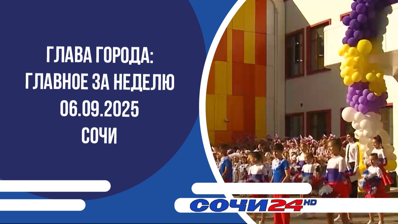 ГЛАВА ГОРОДА: ГЛАВНОЕ ЗА НЕДЕЛЮ Сочи 06.09.2025