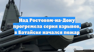 Над Ростовом-на-Дону прогремела серия взрывов, в Батайске начался пожар