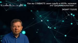 Как вы СЛИВАЕТЕ свою судьбу в НОЛЬ- называя это «рациональностью». Экхарт Толле