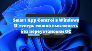 Smart App Control в Windows 11 теперь можно выключать без переустановки ОС