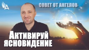 Активируй ясновидение. Совет от Ангелов − Михаил Агеев