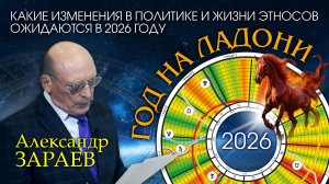 ГОД НА ЛАДОНИ - КАКИЕ ИЗМЕНЕНИЯ В ПОЛИТИКЕ И ЖИЗНИ ЭТНОСОВ ОЖИДАЮТСЯ В 2026 ГОДУ • АЛЕКСАНДР ЗАРАЕВ