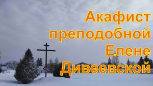 Акафист святой преподобной Елене Дивеевской
