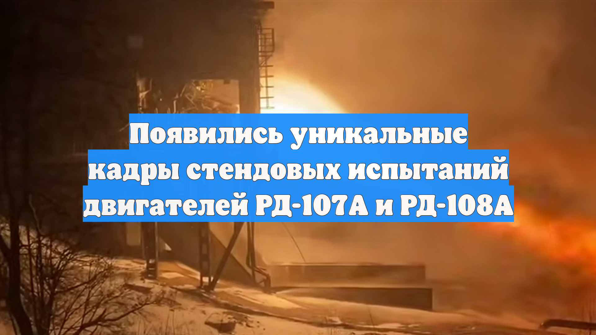 Появились уникальные кадры стендовых испытаний двигателей РД-107А и РД-108А