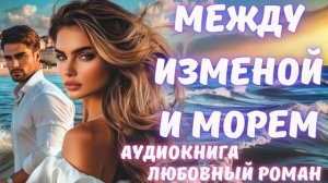 АУДИОКНИГА: МЕЖДУ ИЗМЕНОЙ И МОРЕМ: СЛУШАТЬ ЛЮБОВНЫЙ РОМАН