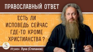 Есть ли исповедь сейчас где-то кроме Христианства?  Игумен Лука (Степанов)