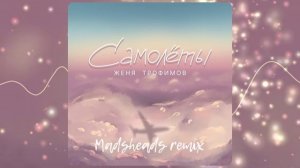 Женя Трофимов - Самолёты (Madsheads remix)