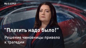 "Мы в курсе": "Платить надо было!" Решение чиновницы привело к трагедии