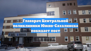 Главврач Центральной поликлиники Южно-Сахалинска покидает пост