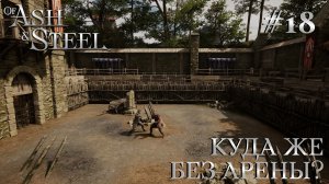 ПРОХОЖДЕНИЕ OF ASH AND STEEL: Куда же без Арены? #18