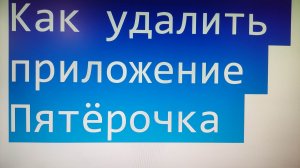 Как удалить приложение Пятёрочка с телефона