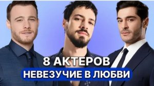 8 ТУРЕЦКИХ АКТЁРОВ-МУЖЧИН КОТОРЫМ НЕ ВЕЗЕТ В ЛЮБВИ