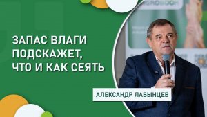 Запас влаги подскажет, что и как сеять┃Александр Лабынцев – о  прибыльном растениеводстве в засуху