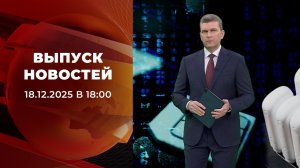 Выпуск новостей в 18:00 от 18.12.2025