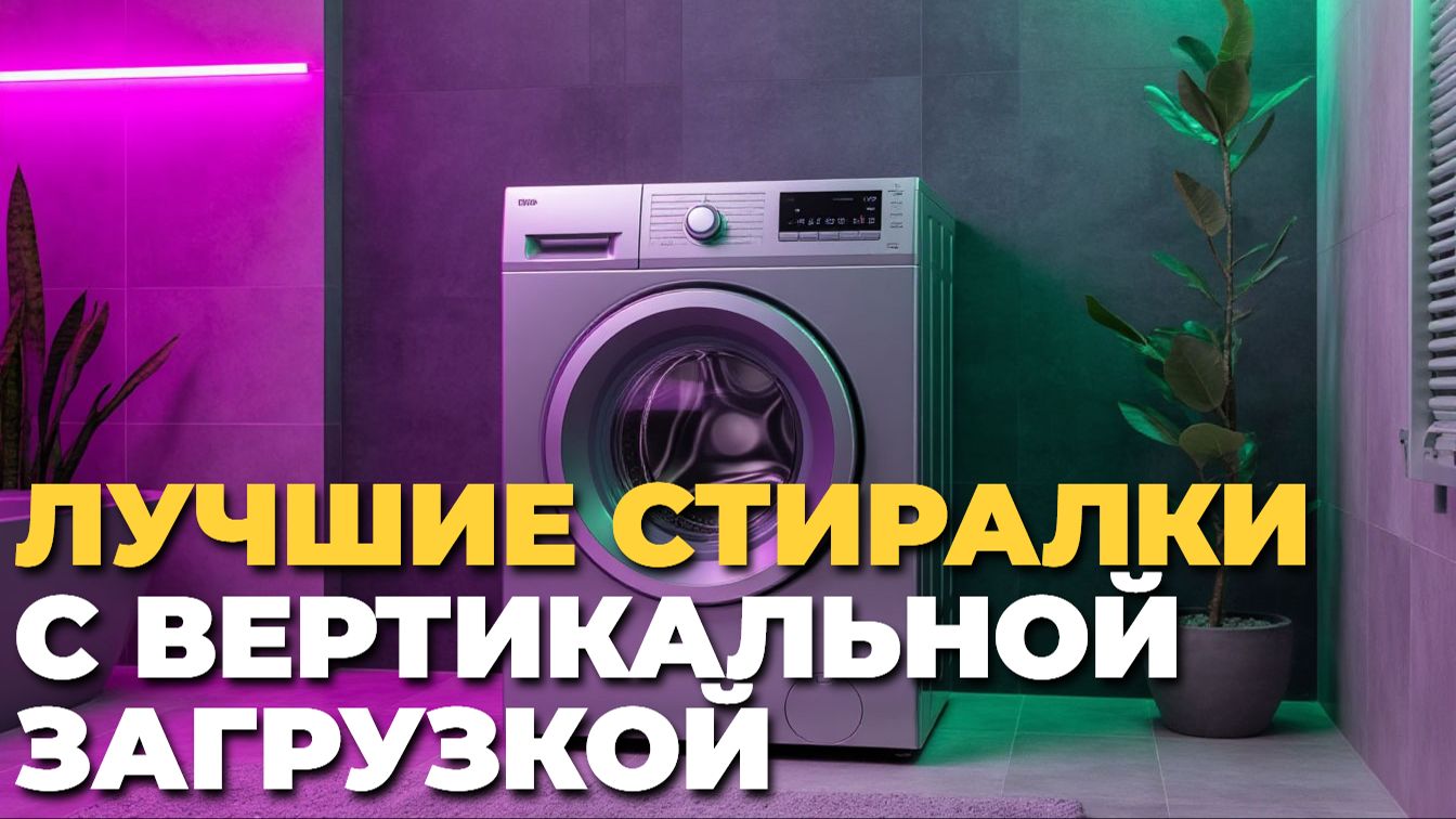 ТОП–5 лучших стиральных машин с вертикальной загрузкой 2025–2026