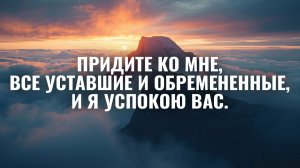 Придите ко Мне, все уставшие и обремененные, и Я успокою вас. Музыка для молитвы
