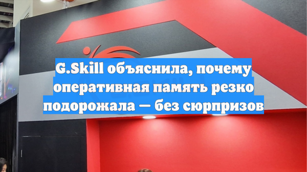 G.Skill объяснила, почему оперативная память резко подорожала — без сюрпризов