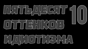 Пятьдесят оттенков идиотизма 10 «Се человек»