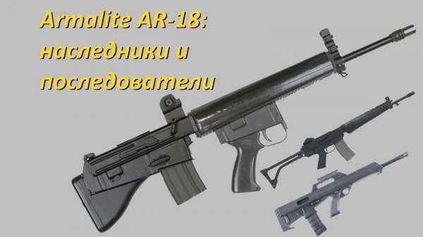 Винтовка Armalite AR-18. Наследники и последователи