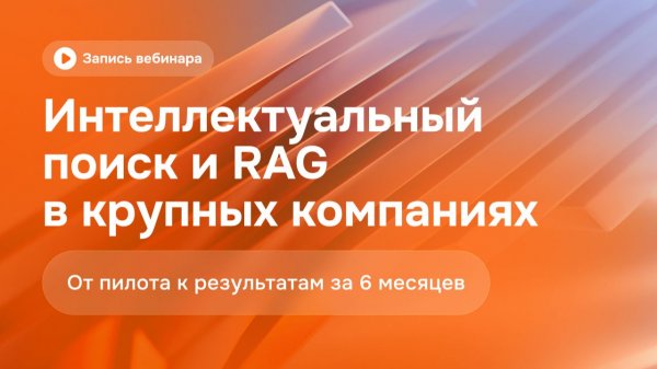 Интеллектуальный поиск и RAG в крупных компаниях: от пилота к результатам за 6 месяцев