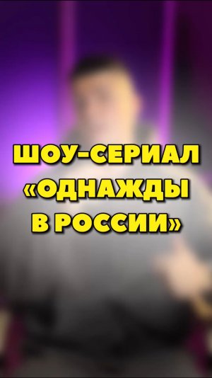 ШОУ-СЕРИАЛ «ОДНАЖДЫЙ В РОССИИ»