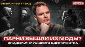 Парни вышли из моды? Эпидемия мужского одиночества | Объясняем тренд