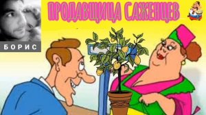 "Борис. ПРОДАВЩИЦА САЖЕНЦЕВ"