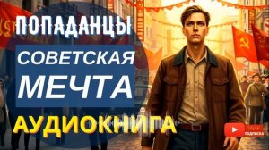 АУДИОКНИГА ПОЛНОСТЬЮ  СОВЕТСКАЯ МЕЧТА: Возвращение в исчезнувшую страну // #Попаданцы, назад в СССР