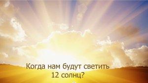 Когда нам будут светить 12 солнц?