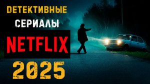 Детективные сериалы от Нетфликс 2025. Часть 2