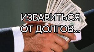 ИЗБАВИТЬСЯ ОТ ДОЛГОВ...ДЛЯ ВСЕХ...