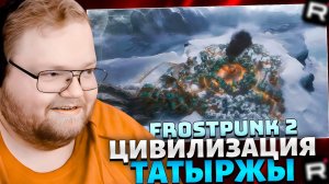 T2x2 ИГРАЕТ в FROSTPUNK 2 // ЦИВИЛИЗАЦИЯ ТАТЫРЖИ