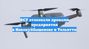 Дроны атаковали предприятия в Новокуйбышевске и Тольятти