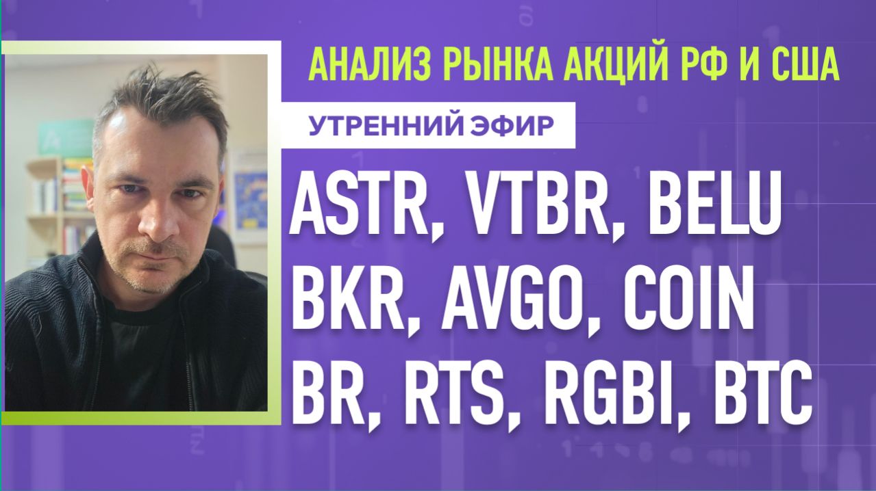 Анализ рынка акций РФ и США/ ASTR, VTBR, BELU, BKR, AVGO, COIN/ BR, RTS, RGBI, BTC