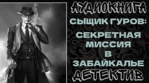 АУДИОКНИГА ДЕТЕКТИВ: СЕКРЕТНАЯ МИССИЯ В ЗАБАЙКАЛЬЕ