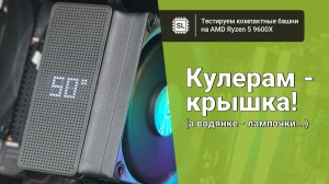 Чем охлаждать Ryzen 5 9600X: тест трёх кулеров и одной компактной водянки