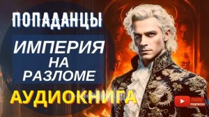 АУДИОКНИГА ПОЛНОСТЬЮ  ИМПЕРИЯ НА РАЗЛОМЕ: Судьба России, Другой Взгляд / #Попаданцы, сильный герой