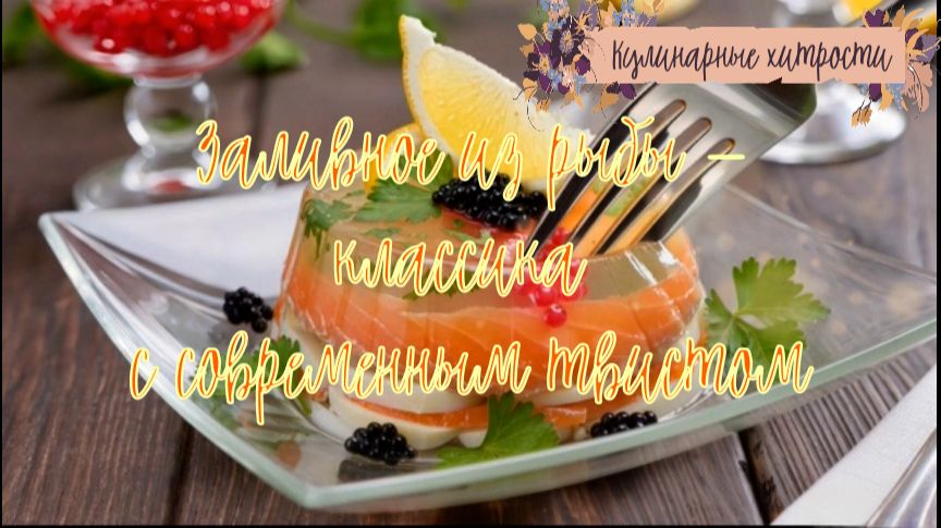 Кулинарные хитрости-Заливное из рыбы — классика с современным твистом