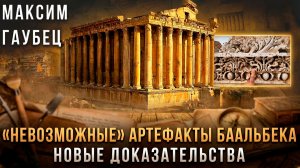 Максим Гаубец  | «Невозможные» артефакты Баальбека: новые доказательства