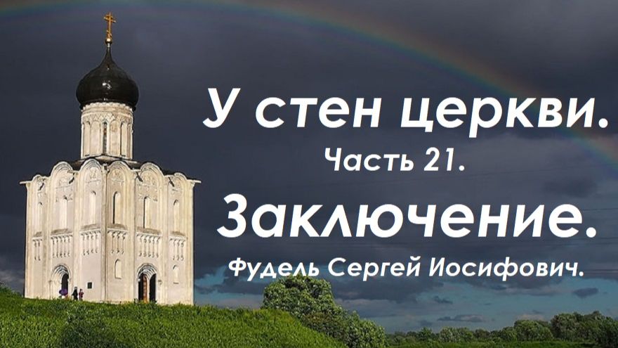 У стен церкви. Заключение. Часть 21. Фудель Сергей Иосифович. смотреть онлайн