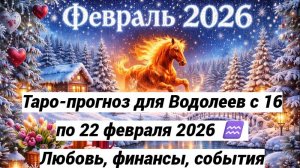 Таро-прогноз для Водолеев с 16 по 22 февраля 2026 ♒ Любовь, финансы, события